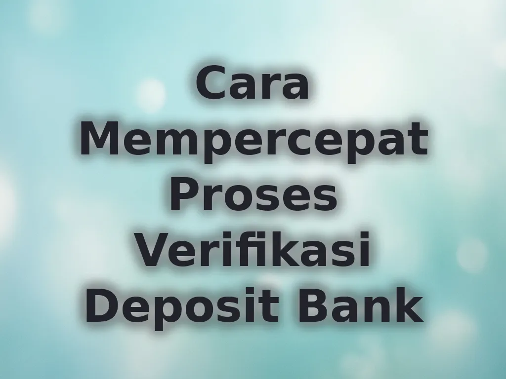 Cara Mempercepat Proses Verifikasi Deposit Bank