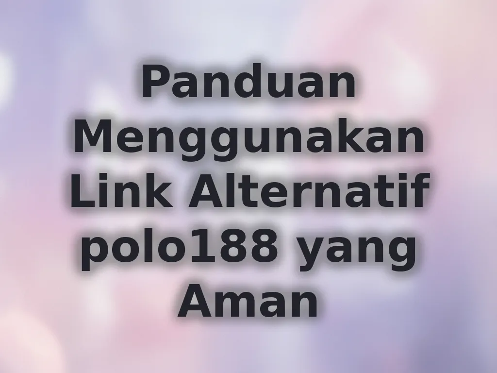 Panduan Menggunakan Link Alternatif polo188 yang Aman